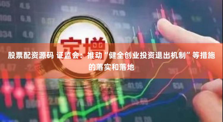股票配资源码 证监会：推动“健全创业投资退出机制”等措施的落实和落地