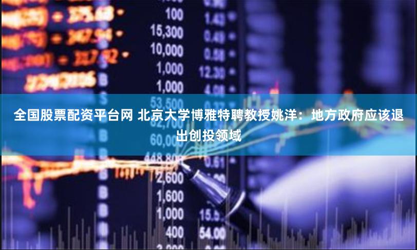 全国股票配资平台网 北京大学博雅特聘教授姚洋：地方政府应该退出创投领域