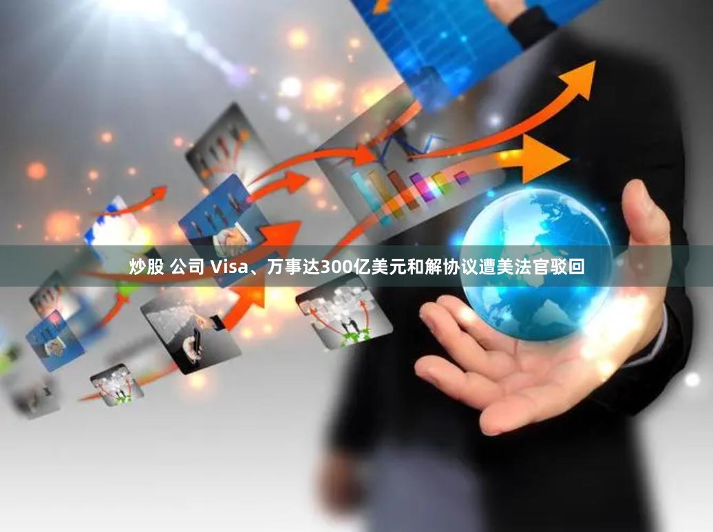 炒股 公司 Visa、万事达300亿美元和解协议遭美法官驳回