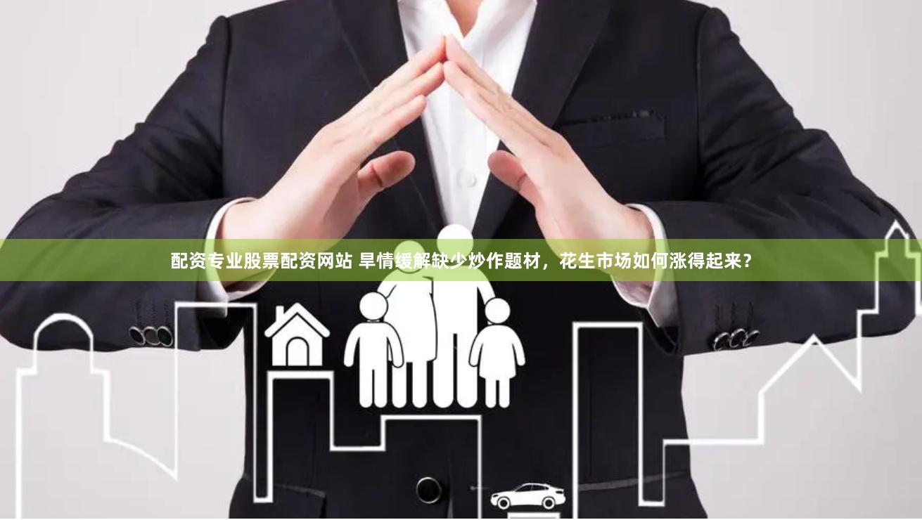 配资专业股票配资网站 旱情缓解缺少炒作题材，花生市场如何涨得起来？