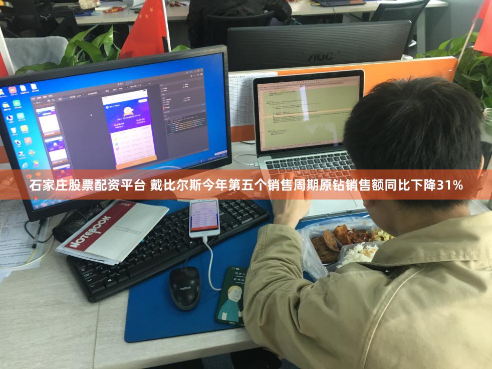 石家庄股票配资平台 戴比尔斯今年第五个销售周期原钻销售额同比下降31%