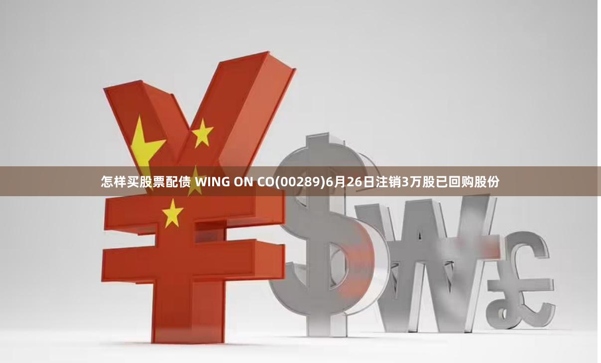 怎样买股票配债 WING ON CO(00289)6月26日注销3万股已回购股份
