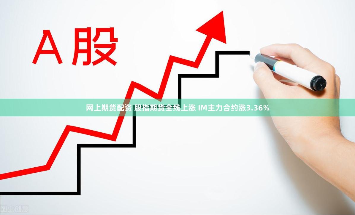 网上期货配资 股指期货全线上涨 IM主力合约涨3.36%