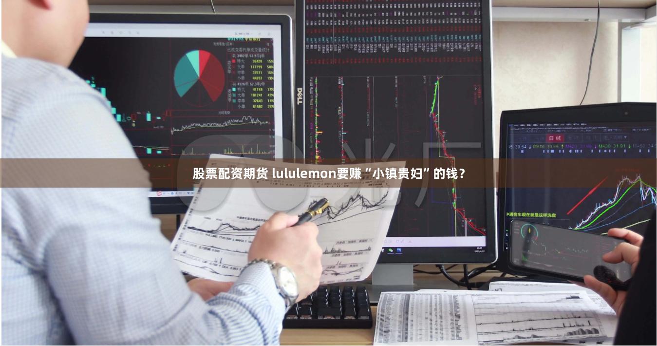 股票配资期货 lululemon要赚“小镇贵妇”的钱？