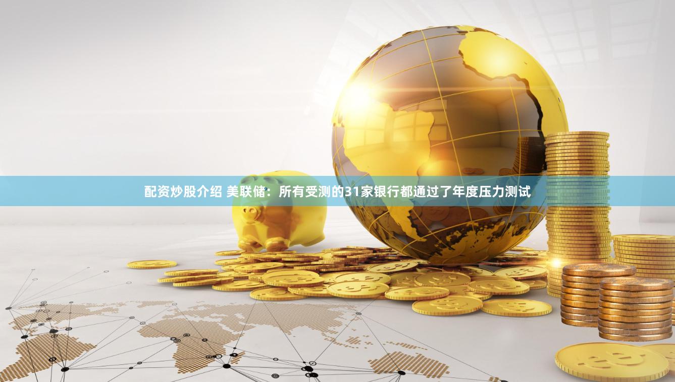 配资炒股介绍 美联储：所有受测的31家银行都通过了年度压力测试
