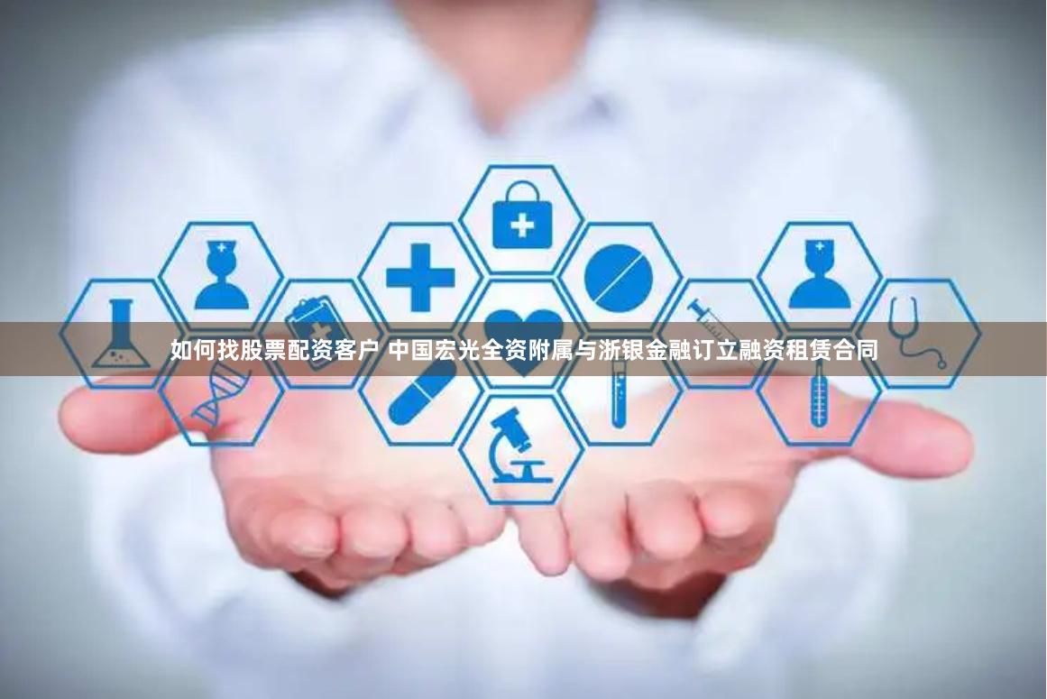 如何找股票配资客户 中国宏光全资附属与浙银金融订立融资租赁合同