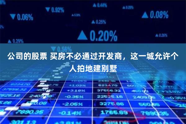 公司的股票 买房不必通过开发商，这一城允许个人拍地建别墅