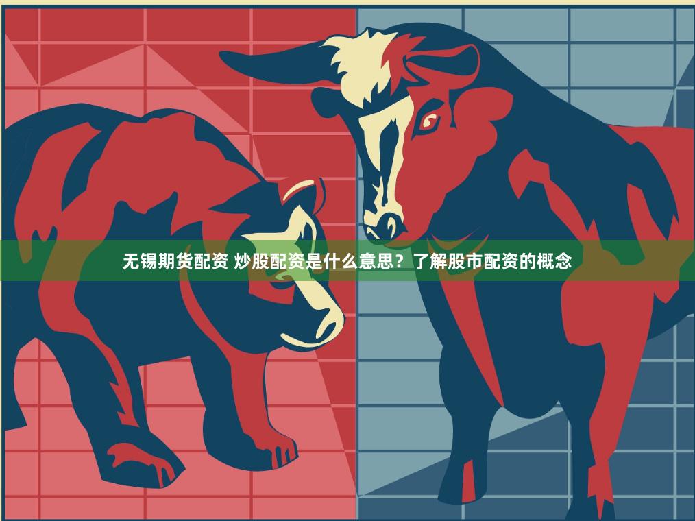 无锡期货配资 炒股配资是什么意思？了解股市配资的概念