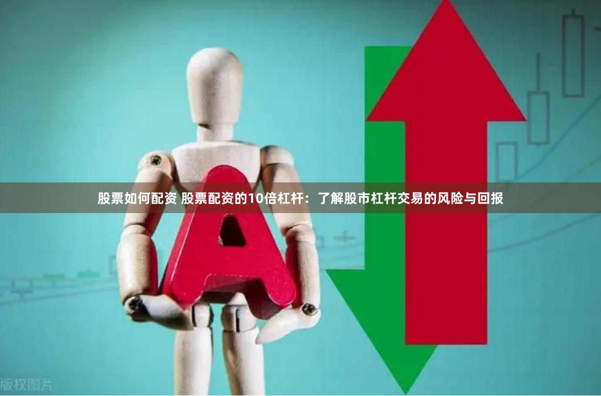 股票如何配资 股票配资的10倍杠杆：了解股市杠杆交易的风险与回报
