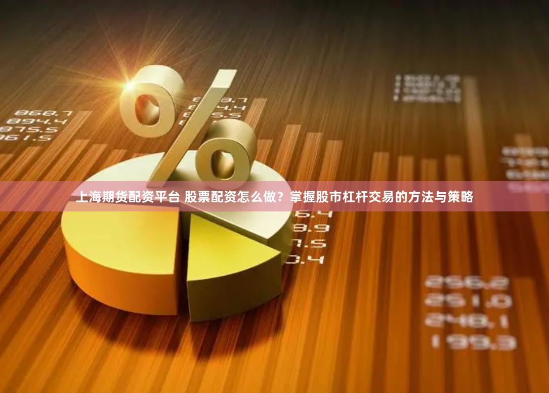 上海期货配资平台 股票配资怎么做？掌握股市杠杆交易的方法与策略