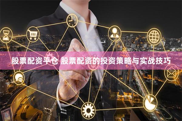 股票配资平仓 股票配资的投资策略与实战技巧