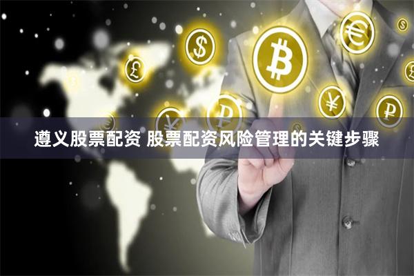 遵义股票配资 股票配资风险管理的关键步骤