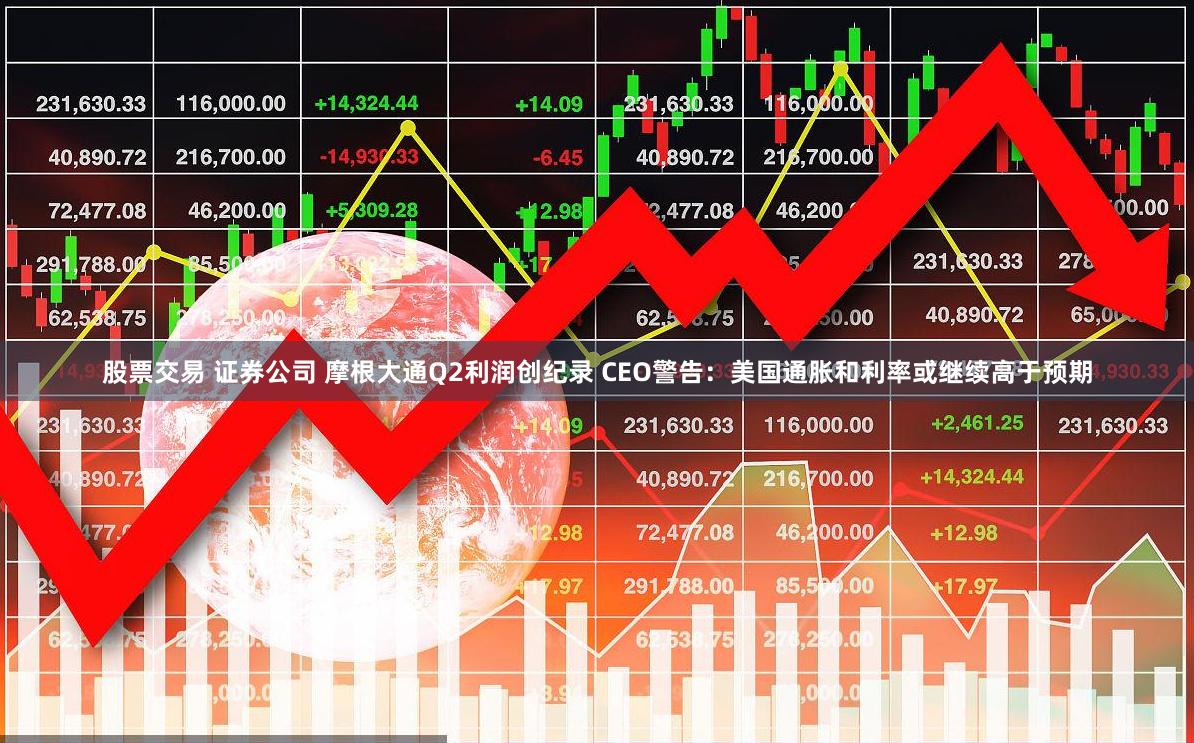 股票交易 证券公司 摩根大通Q2利润创纪录 CEO警告：美国通胀和利率或继续高于预期