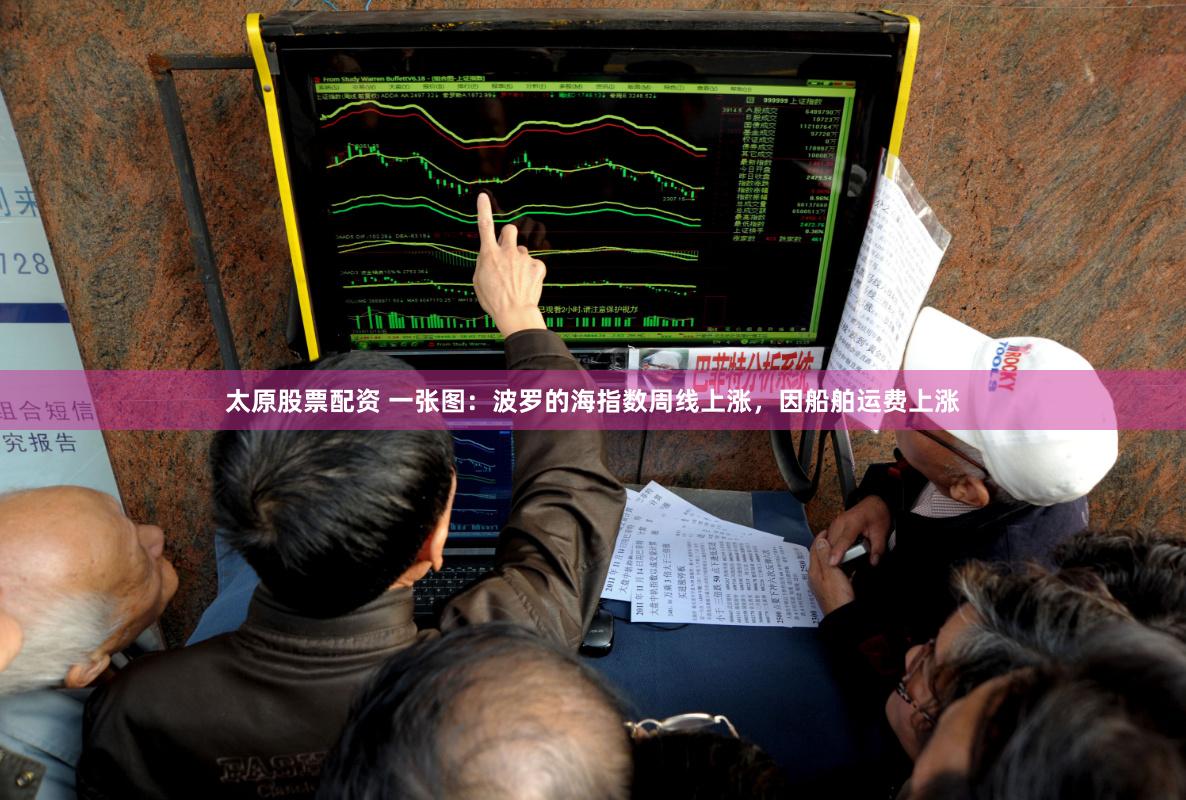 太原股票配资 一张图：波罗的海指数周线上涨，因船舶运费上涨