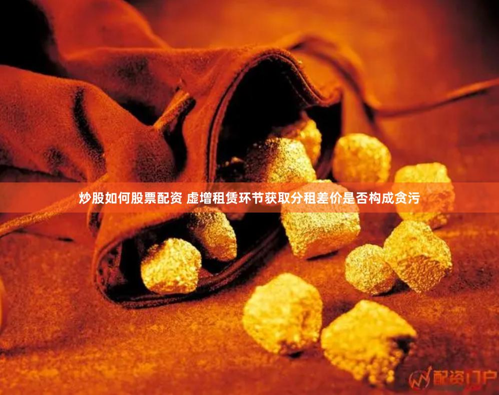 炒股如何股票配资 虚增租赁环节获取分租差价是否构成贪污