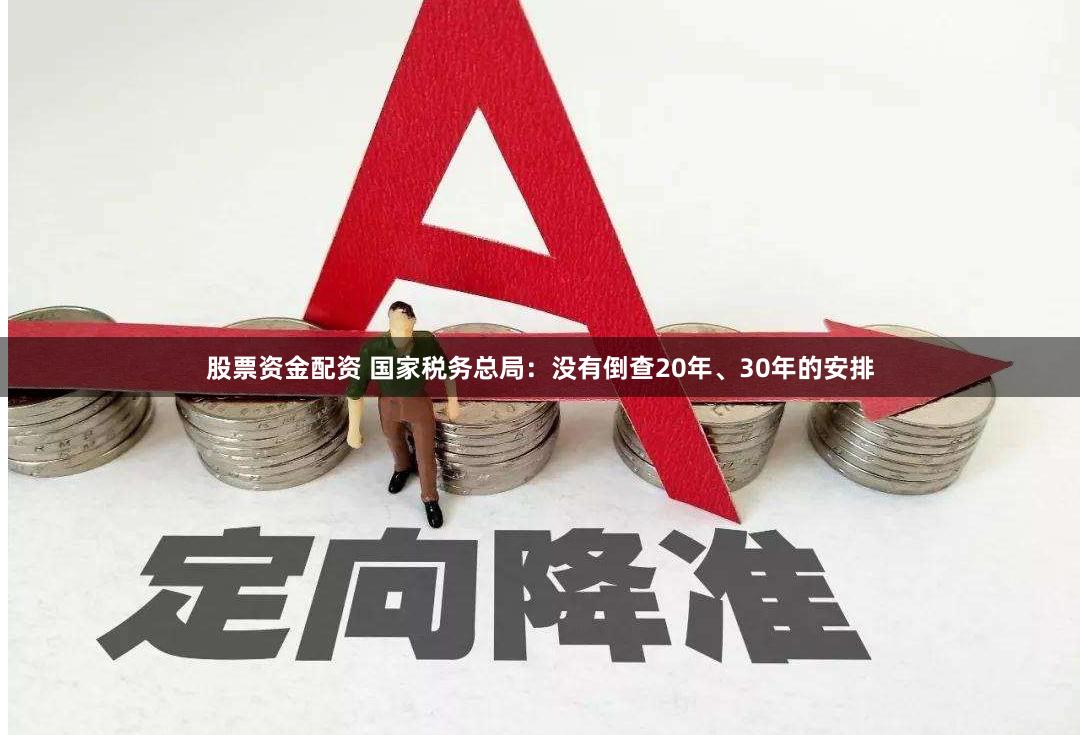 股票资金配资 国家税务总局：没有倒查20年、30年的安排