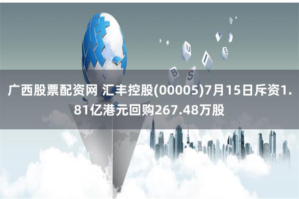 广西股票配资网 汇丰控股(00005)7月15日斥资1.81亿港元回购267.48万股