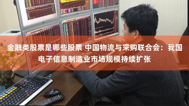 金融类股票是哪些股票 中国物流与采购联合会：我国电子信息制造业市场规模持续扩张
