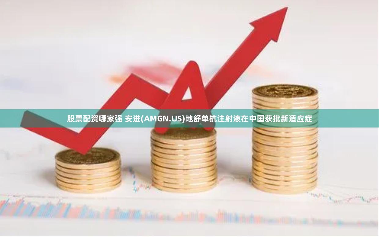 股票配资哪家强 安进(AMGN.US)地舒单抗注射液在中国获批新适应症