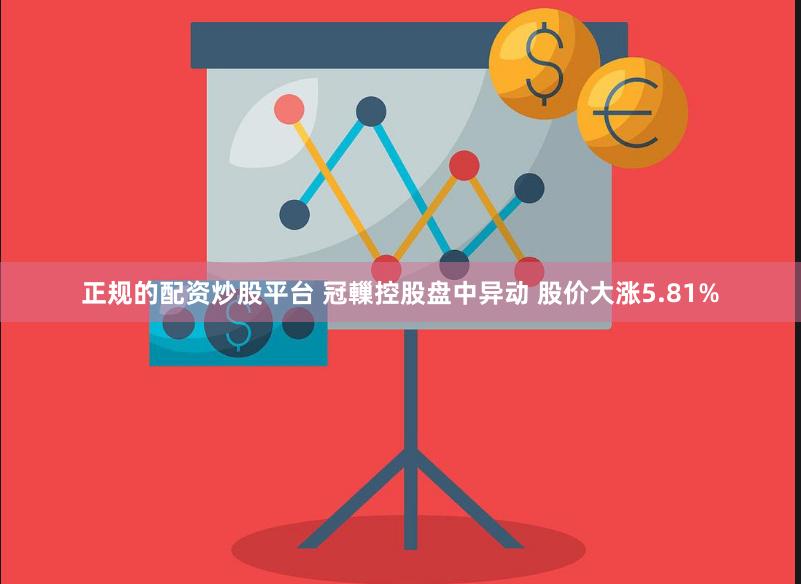 正规的配资炒股平台 冠轈控股盘中异动 股价大涨5.81%