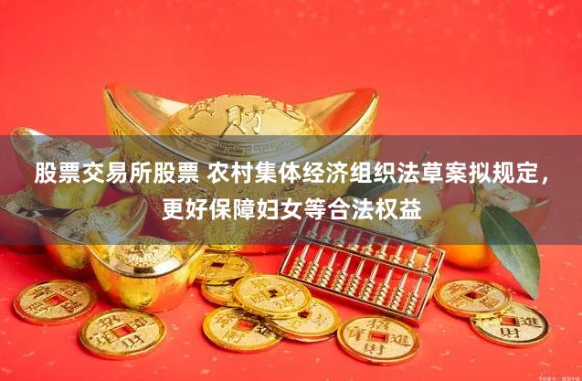 股票交易所股票 农村集体经济组织法草案拟规定，更好保障妇女等合法权益