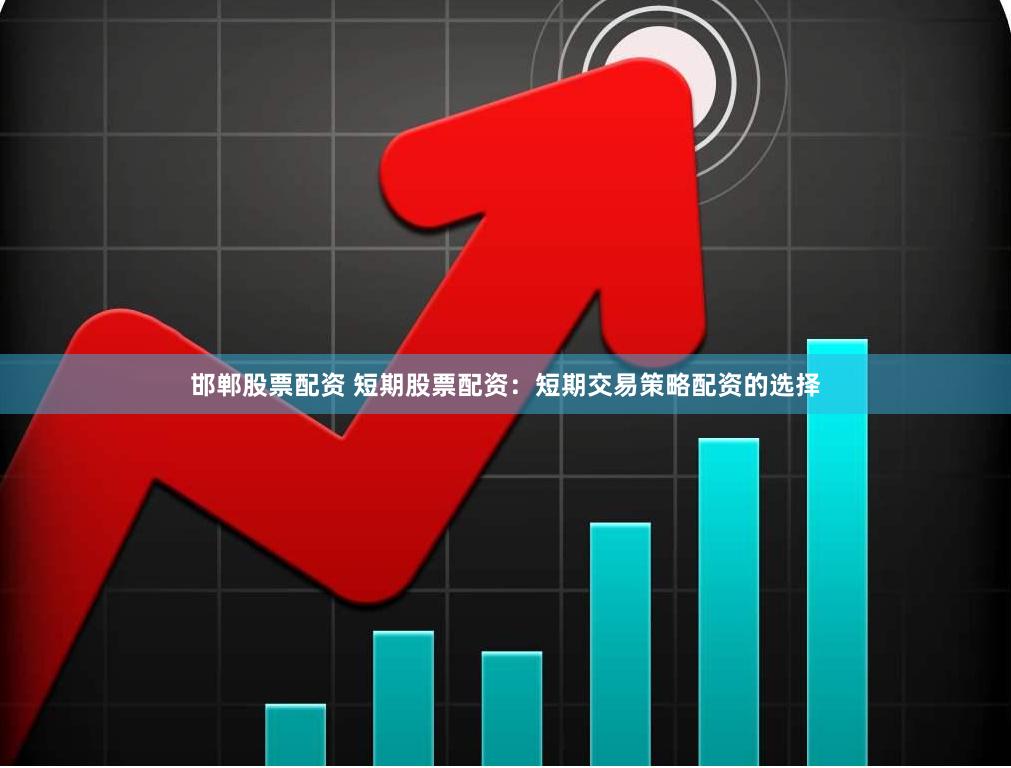 邯郸股票配资 短期股票配资：短期交易策略配资的选择