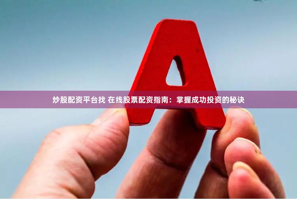 炒股配资平台找 在线股票配资指南：掌握成功投资的秘诀