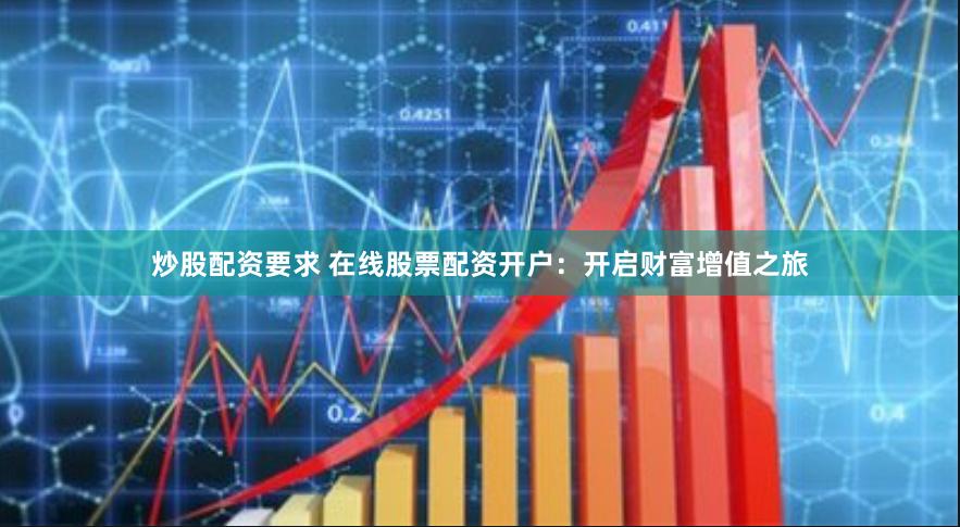 炒股配资要求 在线股票配资开户：开启财富增值之旅