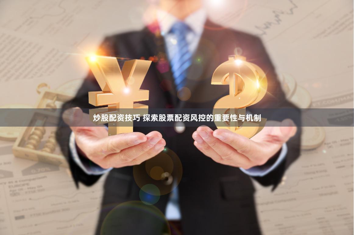 炒股配资技巧 探索股票配资风控的重要性与机制