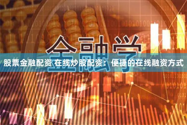 股票金融配资 在线炒股配资：便捷的在线融资方式