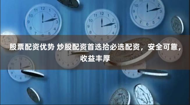 股票配资优势 炒股配资首选拾必选配资，安全可靠，收益丰厚