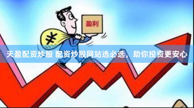天盈配资炒股 配资炒股网站选必选，助你投资更安心