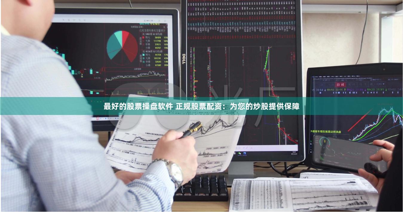 最好的股票操盘软件 正规股票配资：为您的炒股提供保障