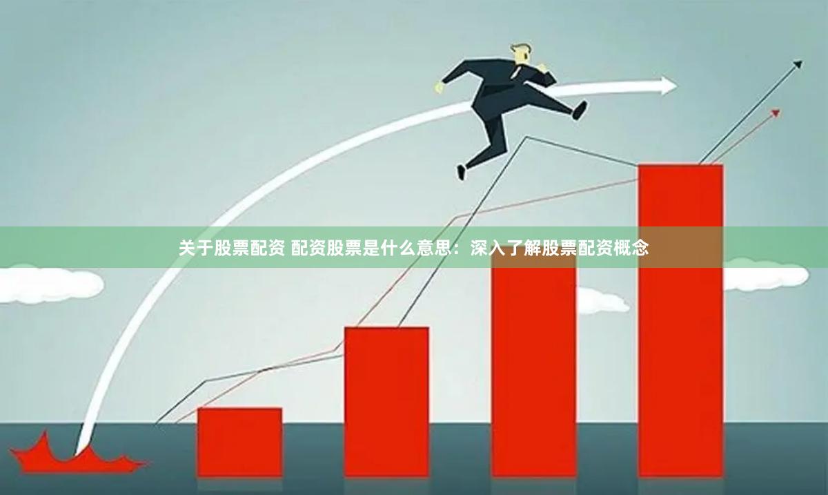 关于股票配资 配资股票是什么意思：深入了解股票配资概念