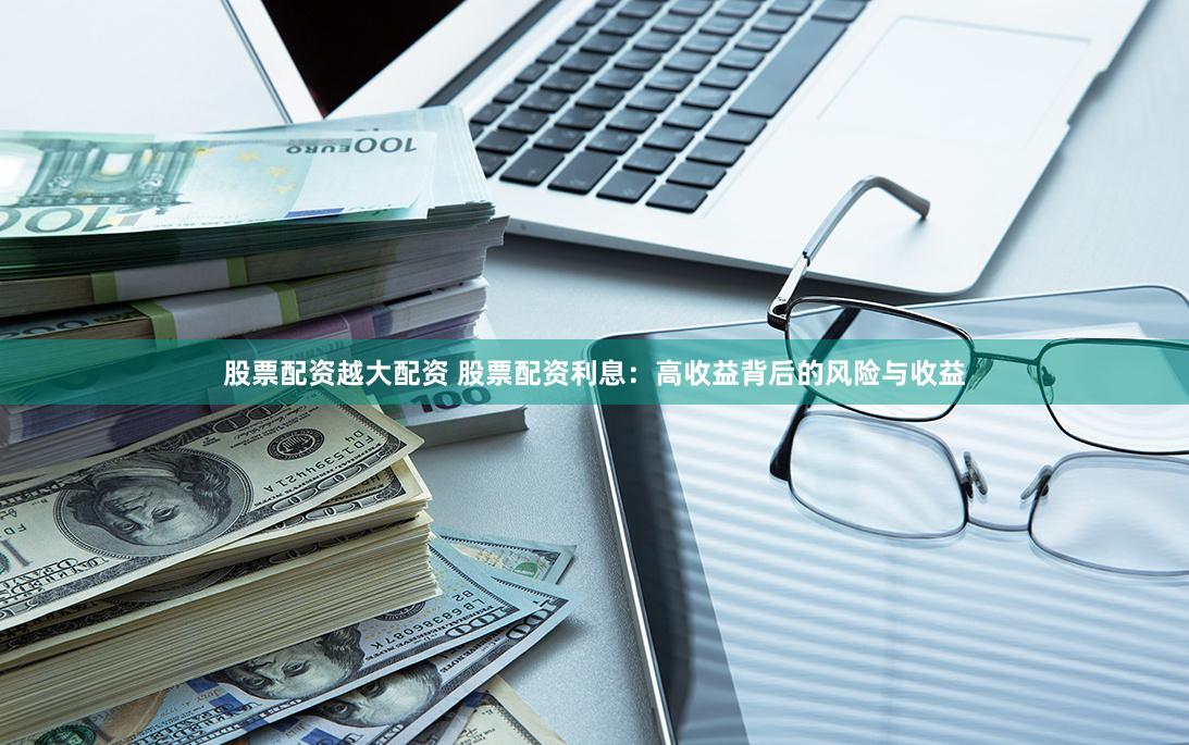 股票配资越大配资 股票配资利息：高收益背后的风险与收益