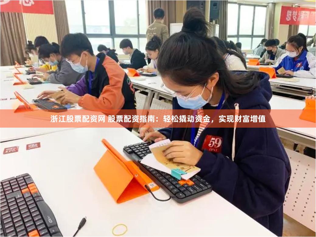 浙江股票配资网 股票配资指南：轻松撬动资金，实现财富增值