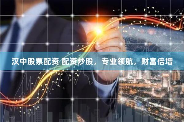汉中股票配资 配资炒股，专业领航，财富倍增