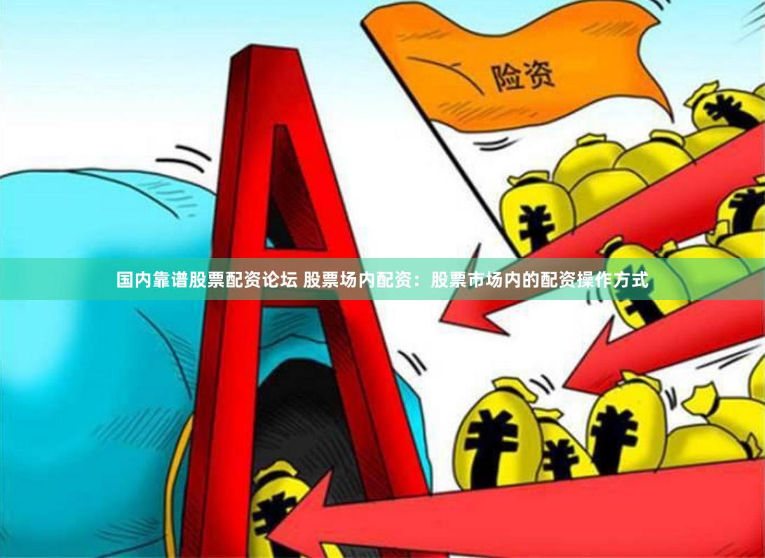国内靠谱股票配资论坛 股票场内配资：股票市场内的配资操作方式