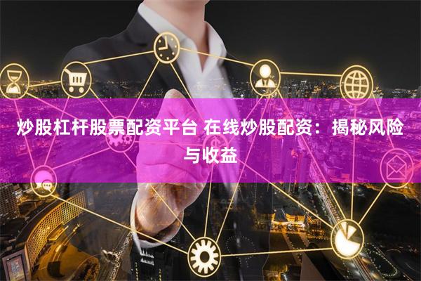 炒股杠杆股票配资平台 在线炒股配资：揭秘风险与收益