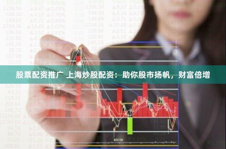 股票配资推广 上海炒股配资：助你股市扬帆，财富倍增