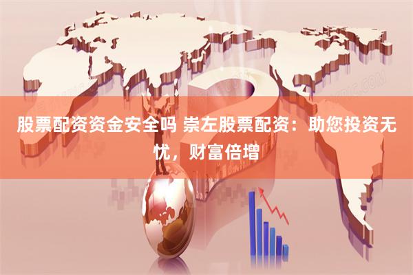 股票配资资金安全吗 崇左股票配资：助您投资无忧，财富倍增