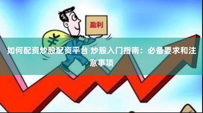如何配资炒股配资平台 炒股入门指南：必备要求和注意事项