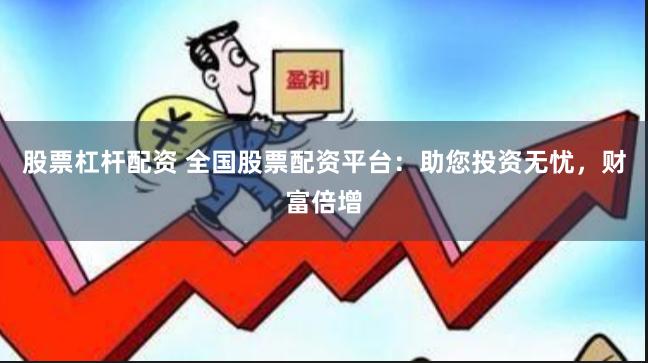 股票杠杆配资 全国股票配资平台：助您投资无忧，财富倍增