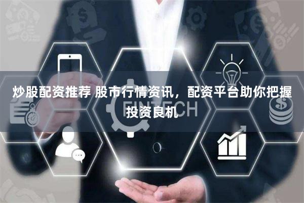炒股配资推荐 股市行情资讯，配资平台助你把握投资良机