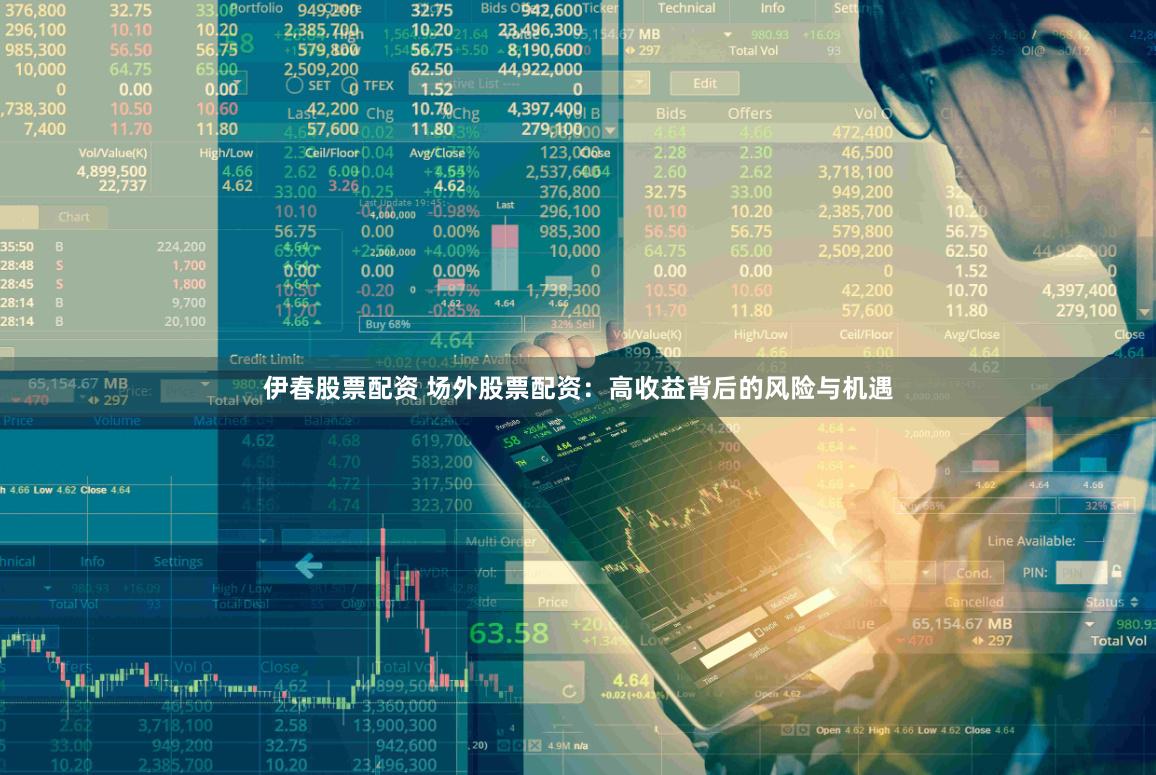 伊春股票配资 场外股票配资：高收益背后的风险与机遇