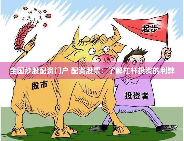 全国炒股配资门户 配资股票：了解杠杆投资的利弊