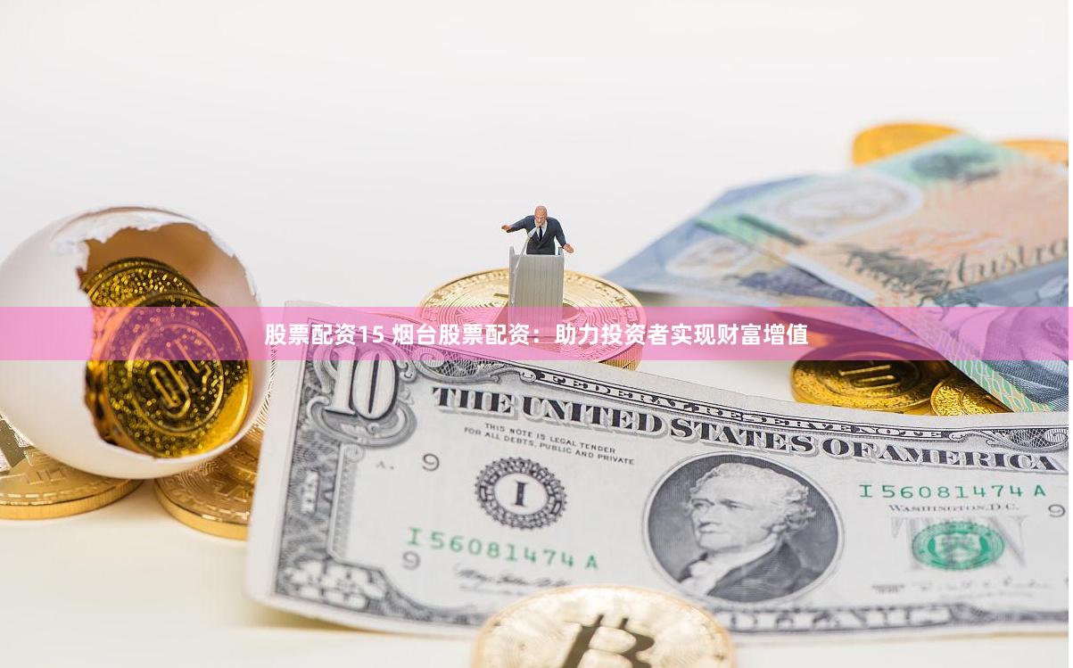 股票配资15 烟台股票配资：助力投资者实现财富增值