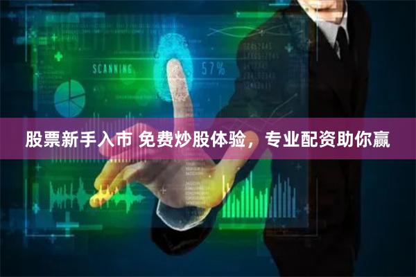 股票新手入市 免费炒股体验，专业配资助你赢
