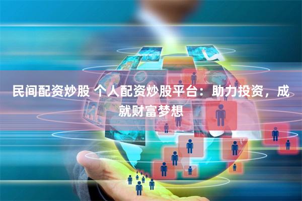 民间配资炒股 个人配资炒股平台：助力投资，成就财富梦想