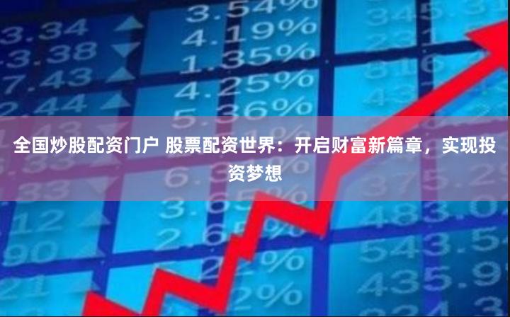 全国炒股配资门户 股票配资世界：开启财富新篇章，实现投资梦想